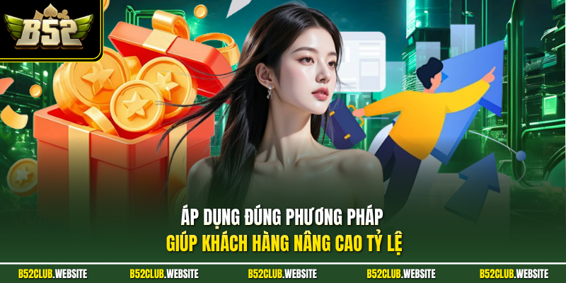 Áp dụng đúng phương pháp giúp khách hàng nâng cao tỷ lệ