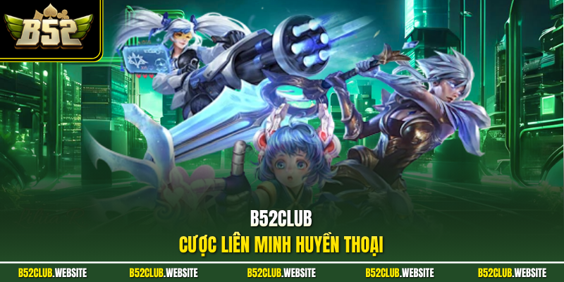 B52Club cược Liên Minh Huyền Thoại