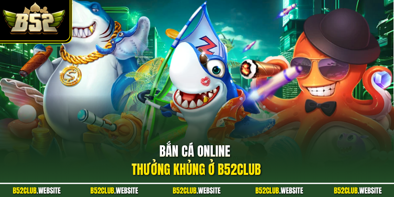 Bắn cá online thưởng khủng ở B52Club