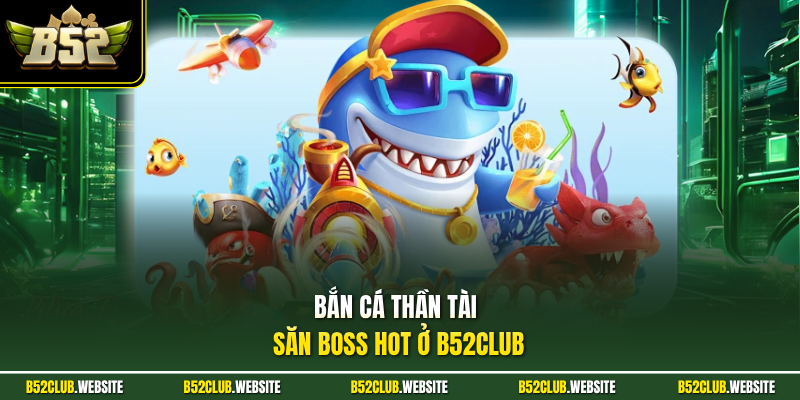 Bắn cá Thần Tài săn boss HOT ở B52Club