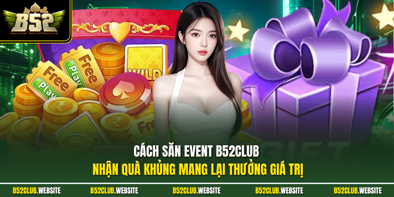 Cách săn event B52Club nhận quà khủng mang lại thưởng giá trị 