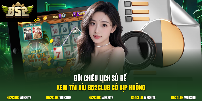 Đối chiếu lịch sử xem tài xỉu B52Club có bịp không