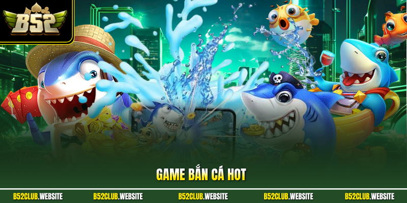 Game Bắn Cá HOT - Chinh Phục Các Kỹ Năng Thiện Xạ Ở B52Club