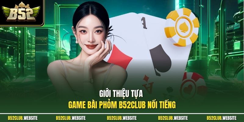 Giới thiệu tựa game bài phỏm B52Club nổi tiếng