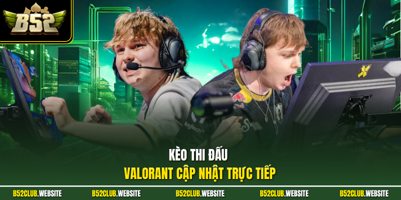 Kèo thi đấu Valorant cập nhật trực tiếp