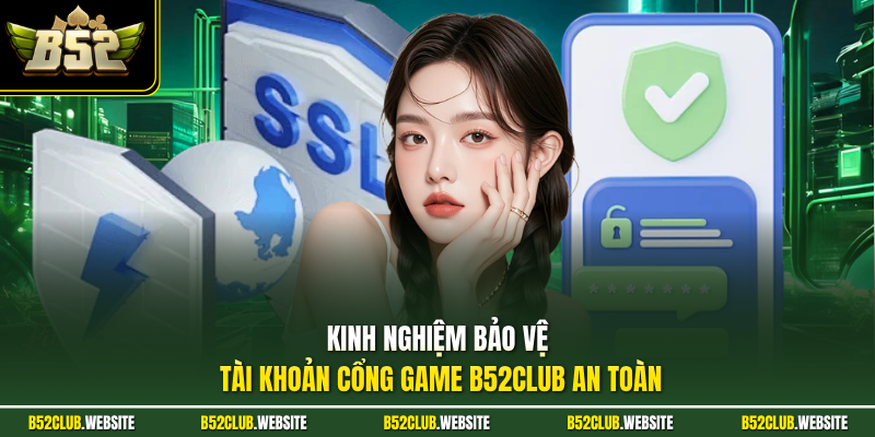 Kinh nghiệm bảo vệ tài khoản cổng game B52Club an toàn