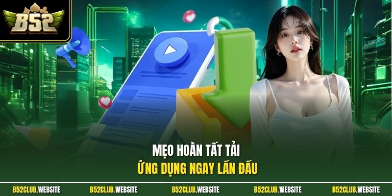 Mẹo hoàn tất tải ứng dụng ngay lần đầu