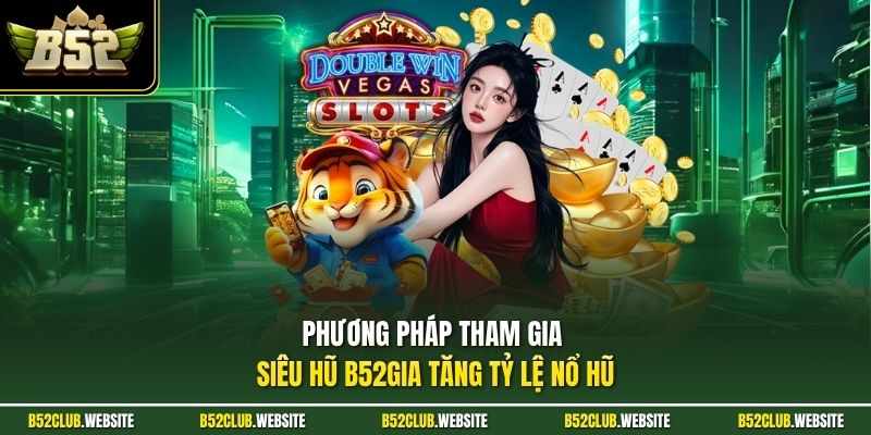 Phương pháp tham gia siêu hũ B52gia tăng tỷ lệ nổ hũ