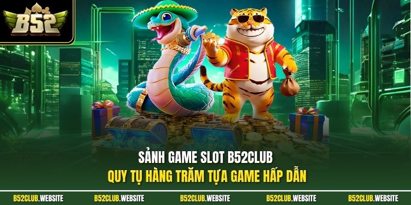 Sảnh game slot B52Club quy tụ hàng trăm tựa game hấp dẫn